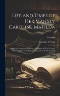 Life and Times of Her Majesty Caroline Matilda: Queen of Denmark and Norway, and Sister of H. M. George III of England, From Family Documents and Priv di Lascelles Wraxall edito da Creative Media Partners, LLC
