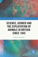 Science, Gender And The Exploitation Of Animals In Britain Since 1945 di Catherine Duxbury edito da Taylor & Francis Ltd