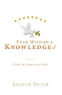 True Wisdom & Knowledge di Andrew Smith edito da FriesenPress