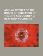 Annual Report of the Board of Education of the City and County of New York Volume 42 di New York Board of Education edito da Rarebooksclub.com
