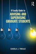 A Faculty Guide to Advising and Supervising Graduate Students di Darla J. (University of Pittsburgh Twale edito da Taylor & Francis Ltd