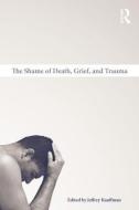 The Shame of Death, Grief, and Trauma di Jeffrey Kauffman edito da Routledge