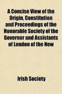 A Concise View Of The Origin, Constituti di Irish Society edito da General Books