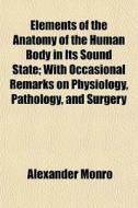 Elements Of The Anatomy Of The Human Bod di Alexander Monro edito da General Books
