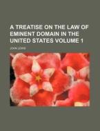 A Treatise on the Law of Eminent Domain in the United States Volume 1 di John Lewis edito da Rarebooksclub.com