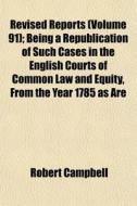 Revised Reports Volume 91 ; Being A Rep di Robert Campbell edito da General Books