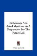 Eschatology and Astral Mysticism as a Preparation for the Future Life di Franz Valery Marie Cumont edito da Kessinger Publishing