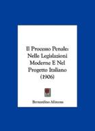 Il Processo Penale: Nelle Legislazioni Moderne E Nel Progetto Italiano (1906) di Bernardino Alimena edito da Kessinger Publishing