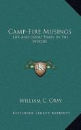 Camp-Fire Musings: Life and Good Times in the Woods di William C. Gray edito da Kessinger Publishing