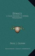 Ethics: A Class Manual in Moral Philosophy di Paul J. Glenn edito da Kessinger Publishing