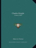 Charles Knight: A Sketch (1892) di Alice A. Clowes edito da Kessinger Publishing