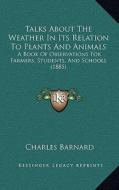 Talks about the Weather in Its Relation to Plants and Animals: A Book of Observations for Farmers, Students, and Schools (1885) di Charles Barnard edito da Kessinger Publishing