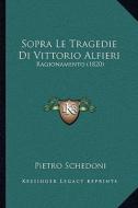 Sopra Le Tragedie Di Vittorio Alfieri: Ragionamento (1820) di Pietro Schedoni edito da Kessinger Publishing