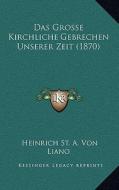 Das Grosse Kirchliche Gebrechen Unserer Zeit (1870) di Heinrich St a. Von Liano edito da Kessinger Publishing