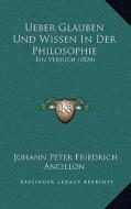 Ueber Glauben Und Wissen in Der Philosophie: Ein Versuch (1824) di Johann Peter Friedrich Ancillon edito da Kessinger Publishing