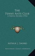 The Penny Ante Club: A Partial Record (1916) di Arthur J. Shores edito da Kessinger Publishing