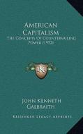 American Capitalism: The Concepts of Countervailing Power (1952) di John Kenneth Galbraith edito da Kessinger Publishing