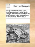 The General History Of The World, Being An Abridgment Of Sir Walter Raleigh. With A Continuation From The Best Historians To The Present Times. In Fou di Multiple Contributors edito da Gale Ecco, Print Editions