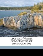 Leonard Wood, Conservator Of Americanism di Eric Fisher Wood edito da Nabu Press