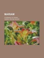 Mariam; A Romance of Persia di Samuel Graham Wilson edito da Rarebooksclub.com