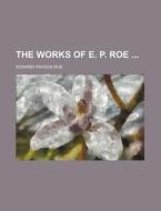 The Works Of E. P. Roe di Edward Payson Roe edito da General Books Llc