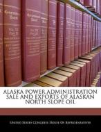 Alaska Power Administration Sale And Exports Of Alaskan North Slope Oil edito da Bibliogov
