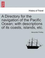 A Directory for the navigation of the Pacific Ocean; with descriptions of its coasts, islands, etc. Part I. di Alexander Findlay edito da British Library, Historical Print Editions