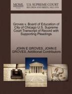 Groves V. Board Of Education Of City Of Chicago U.s. Supreme Court Transcript Of Record With Supporting Pleadings di John E Groves, Additional Contributors edito da Gale Ecco, U.s. Supreme Court Records