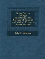 Notes on the Geology, Mineralogy, and Springs of England and Wales di Edwin Adams edito da Nabu Press