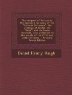 The Conquest of Britain by the Saxons; A Harmony of the Historia Britonum, the Writings of Gildas, the Brut, and the Saxon Chronicle, with Referen di Daniel Henry Haigh edito da Nabu Press