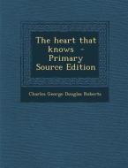 Heart That Knows di Charles George Douglas Roberts edito da Nabu Press