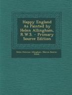 Happy England as Painted by Helen Allingham, R.W.S. di Helen Paterson Allingham, Marcus Bourne Huish edito da Nabu Press