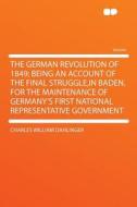 The German Revolution of 1849; Being an Account of the Final Struggle,in Baden, for the Maintenance of Germany's First N di Charles William Dahlinger edito da HardPress Publishing