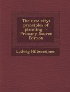The New City; Principles of Planning di Ludwig Hilberseimer edito da Nabu Press