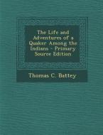 The Life and Adventures of a Quaker Among the Indians - Primary Source Edition di Thomas C. Battey edito da Nabu Press