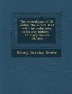 The Apocalypse of St. John; The Greek Text with Introduction, Notes and Indices - Primary Source Edition di Henry Barclay Swete edito da Nabu Press