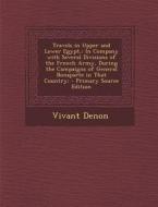 Travels in Upper and Lower Egypt,: In Company with Several Divisions of the French Army, During the Campaigns of General Bonaparte in That Country; - di Vivant Denon edito da Nabu Press