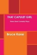 THAT CAPULET GIRL Three Short Comedy Plays di Bruce Kane edito da Lulu.com