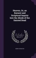 Heaven, Or, An Earnest And Scriptural Inquiry Into The Abode Of The Sainted Dead di Henry Harbaugh edito da Palala Press