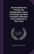 One Hundred And Twenty-five Photographic Views Of Chicago; The Most Complete Collection Ever Published In This Form edito da Palala Press