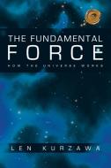 The Fundamental Force: How the Universe Works di Len Kurzawa edito da AUTHORHOUSE