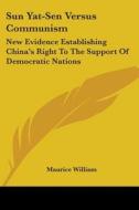 Sun Yat-Sen Versus Communism: New Evidence Establishing China's Right to the Support of Democratic Nations di Maurice William edito da Kessinger Publishing