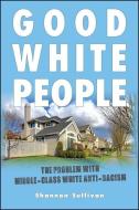 Good White People: The Problem with Middle-Class White Anti-Racism di Shannon Sullivan edito da STATE UNIV OF NEW YORK PR
