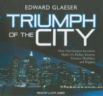 Triumph of the City: How Our Greatest Invention Makes Us Richer, Smarter, Greener, Healthier, and Happier di Edward Glaeser edito da Tantor Media Inc