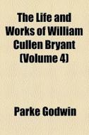 The Life And Works Of William Cullen Bryant (volume 4) di Parke Godwin edito da General Books Llc