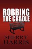 Robbing The Cradle di Sherry edito da America Star Books