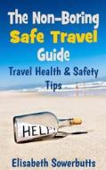 The Non-Boring Safe Travel Guide: Travel Safety Tips & Travel Health Advice di Elisabeth Sowerbutts edito da Createspace