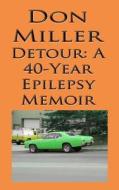 Detour: A 40-Year Epilepsy Memoir: In 1974, My Life Took a Strange Detour di MR Don S. Miller edito da Createspace Independent Publishing Platform