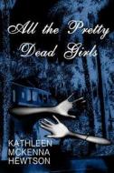 All the Pretty Dead Girls di Kathleen McKenna Hewtson edito da Createspace