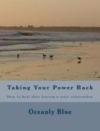 Taking Your Power Back: How to Heal After Leaving a Toxic Relationship di Oceanly Blue edito da Createspace